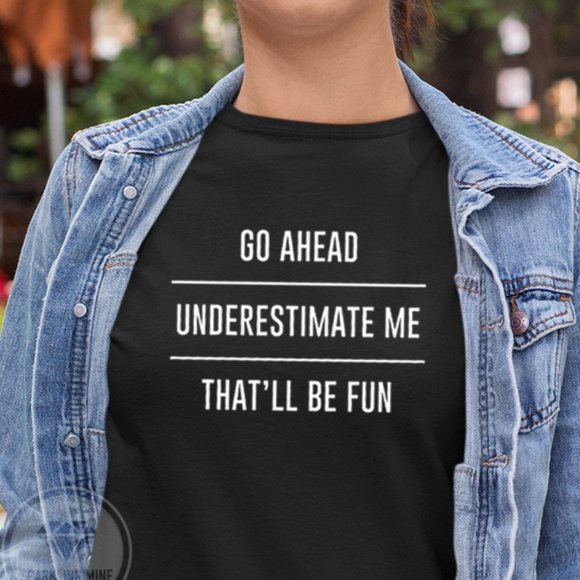 Go Ahead. Underestimate Me. Funny Graphic Tshirt.